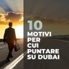 I 10 motivi per cui puntare su Dubai