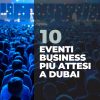 I 10 eventi Business più attesi a Dubai