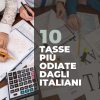 Le 10 tasse più odiate dagli Italiani